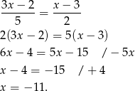 3x − 2 x − 3 -------= ------ 5 2 2(3x − 2) = 5(x− 3) 6x − 4 = 5x− 15 / − 5x x − 4 = − 15 / + 4 x = − 11 . 