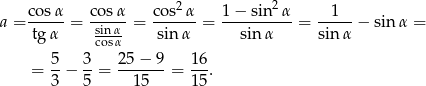  2 2 a = cosα-= cos-α = cos-α-= 1-−-sin-α- = --1-- − sinα = tg α sinα- sin α sin α sin α cosα = 5-− 3-= 25-−-9-= 16. 3 5 15 15 