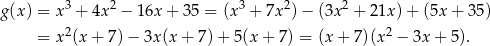  3 2 3 2 2 g(x ) = x + 4x − 16x + 35 = (x + 7x ) − (3x + 21x )+ (5x + 35) = x2(x + 7) − 3x(x + 7 )+ 5(x + 7) = (x+ 7)(x2 − 3x + 5). 