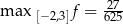  27- max [−2,3]f = 625 