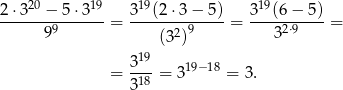  20 19 19 19 2⋅3---−-5-⋅3---= 3--(2-⋅3-−-5) = 3--(6−--5) = 99 (32)9 32⋅9 19 = 3-- = 319−18 = 3. 3 18 