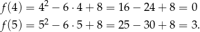 f(4 ) = 42 − 6⋅4 + 8 = 16− 24+ 8 = 0 f(5 ) = 52 − 6⋅5 + 8 = 25− 30+ 8 = 3. 