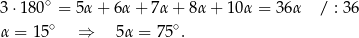  ∘ 3 ⋅180 = 5α + 6α + 7α + 8α + 1 0α = 36α / : 3 6 α = 15∘ ⇒ 5α = 75∘. 