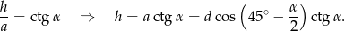h ( α) --= ctg α ⇒ h = actgα = dc os 45∘ − -- ctg α. a 2 