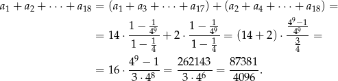 a1 + a2 + ⋅⋅⋅+ a18 = (a1 + a3 + ⋅ ⋅⋅+ a17)+ (a2 + a4 + ⋅⋅⋅+ a18) = 9 1−--149- 1−--149- -4−491 = 14⋅ 1 + 2 ⋅ 1 = (14 + 2 )⋅ 3 = 1 − 4 1 − 4 4 49 −-1- 262143- 8738-1 = 16⋅ 3 ⋅48 = 3⋅46 = 4096 . 