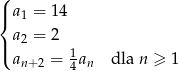 ( |{ a1 = 14 a2 = 2 |( 1 an+2 = 4an dla n ≥ 1 