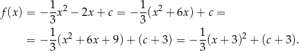  1- 2 1- 2 f (x) = − 3 x − 2x+ c = − 3(x + 6x )+ c = 1 1 = − --(x2 + 6x+ 9)+ (c+ 3 ) = − -(x + 3)2 + (c + 3). 3 3 