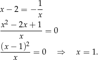  1 x − 2 = − -- x x2 −-2x+--1- x = 0 (x− 1)2 ---------= 0 ⇒ x = 1. x 