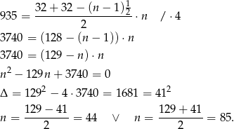  32 + 32 − (n − 1) 1 935 = ------------------2⋅ n / ⋅4 2 374 0 = (128 − (n − 1)) ⋅n 374 0 = (129 − n) ⋅n n 2 − 12 9n+ 3740 = 0 2 2 Δ = 129 − 4 ⋅3740 = 1681 = 4 1 129-−-41- 129-+-41- n = 2 = 44 ∨ n = 2 = 85. 