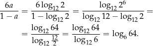  6a 6log 2 log 26 ------= ------12--- = --------12--------= 1− a 1 − log 12 2 lo g1212 − log122 log-1264 lo-g1264- = 12 = log 6 = log66 4. log 12 2 12 