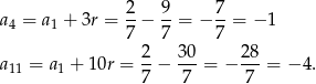 a = a + 3r = 2− 9-= − 7-= − 1 4 1 7 7 7 2 30 28 a11 = a1 + 10r = -− ---= − ---= −4 . 7 7 7 