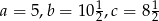 a = 5,b = 10 12,c = 812 