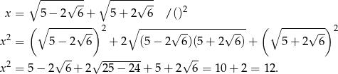  ∘ -----√--- ∘ -----√--- x = 5 − 2 6 + 5+ 2 6 / ()2 ( ∘ --------) 2 ∘ --------------------- ( ∘ --------) 2 2 √ -- √ -- √ -- √ -- x = 5 − 2 6 + 2 (5 − 2 6)(5 + 2 6)+ 5+ 2 6 2 √ -- √ -------- √ -- x = 5− 2 6 + 2 25 − 24 + 5 + 2 6 = 10+ 2 = 12. 