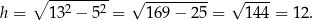  ∘ --------- √ --------- √ ---- h = 132 − 52 = 1 69− 25 = 144 = 12. 