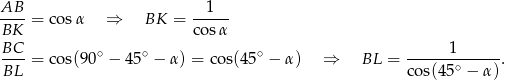 AB 1 BK--= co sα ⇒ BK = cosα- BC--= co s(90∘ − 45∘ − α) = cos(4 5∘ − α) ⇒ BL = ------1------. BL cos(4 5∘ − α) 