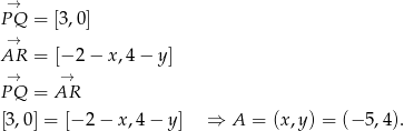  → PQ = [3,0] → AR = [− 2 − x,4 − y] → → PQ = AR [3 ,0] = [− 2 − x,4 − y ] ⇒ A = (x,y ) = (− 5,4). 