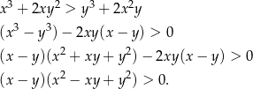 3 2 3 2 x + 2xy > y + 2x y (x3 − y3) − 2xy (x− y) > 0 2 2 (x − y)(x + xy + y )− 2xy(x − y) > 0 (x − y)(x 2 − xy + y2) > 0. 