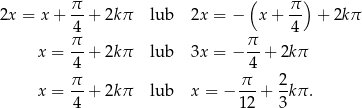  π- ( π-) 2x = x+ 4 + 2kπ lub 2x = − x+ 4 + 2kπ π π x = --+ 2kπ lub 3x = − --+ 2kπ 4 4 x = π-+ 2kπ lub x = − π--+ 2-kπ . 4 12 3 