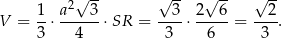  √ -- √ -- √ -- √ -- 1- a2--3- --3- 2--6- ---2 V = 3 ⋅ 4 ⋅SR = 3 ⋅ 6 = 3 . 