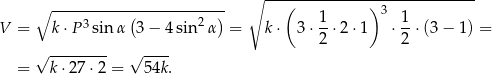  ∘ ----------------------------- ∘ -----------(-----------) ( 1 ) 3 1 V = k ⋅P3 sin α 3 − 4sin2 α = k⋅ 3 ⋅--⋅2 ⋅1 ⋅--⋅(3 − 1) = -------- ---- 2 2 = √ k ⋅27⋅ 2 = √ 54k. 