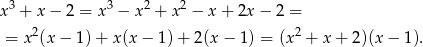 x3 + x − 2 = x 3 − x 2 + x 2 − x + 2x − 2 = 2 2 = x (x − 1 )+ x (x− 1)+ 2(x− 1) = (x + x + 2)(x − 1). 