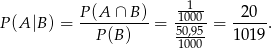  -1-- P (A |B ) = P-(A-∩-B-)= -1000-= -20--. P (B) 50,95 101 9 1000 