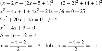  2 2 2 2 (x − 2) + (2x + 5 + 1) = (2 − 2) + (4 + 1) x2 − 4x + 4 + 4x2 + 24x + 36 = 0 + 25 2 5x + 20x + 1 5 = 0 / : 5 x2 + 4x + 3 = 0 Δ = 16− 12 = 4 − 4− 2 −4 + 2 x = -------= − 3 lub x = -------= − 1. 2 2 