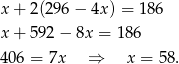 x+ 2(296 − 4x ) = 186 x+ 592 − 8x = 186 406 = 7x ⇒ x = 58 . 