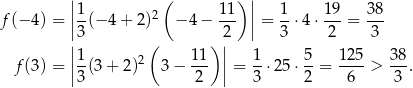  ||1 ( 11) || 1 19 38 f(− 4) = ||--(−4 + 2)2 −4 − --- || = --⋅4 ⋅---= --- |3 ( ) 2| 3 2 3 |1 2 11 | 1 5 125 38 f(3) = ||--(3+ 2 ) 3− --- || = --⋅25 ⋅--= ----> ---. 3 2 3 2 6 3 