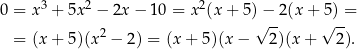  3 2 2 0 = x + 5x − 2x − 10 = x (x+ 5)−--2(x + 5)-= = (x+ 5)(x2 − 2) = (x + 5)(x − √ 2 )(x+ √ 2). 