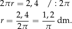 2πr = 2,4 / : 2π 2,4- 1,2- r = 2π = π dm . 