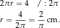 2πr = 4 / : 2π -4- -2 r = 2π = π cm . 