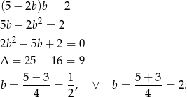 (5− 2b)b = 2 5b− 2b2 = 2 2b2 − 5b+ 2 = 0 Δ = 2 5− 16 = 9 5-−-3- 1- 5-+-3- b = 4 = 2, ∨ b = 4 = 2. 