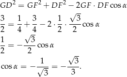 GD 2 = GF 2 + DF 2 − 2GF ⋅ DF cos α √ -- 3-= 1-+ 3-− 2 ⋅ 1-⋅--3co sα 2 4 √ 4- 2 2 1 3 --= − ----cosα 2 2 √ -- √1-- --3- cos α = − 3 = − 3 . 