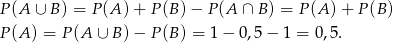 P (A ∪ B) = P(A )+ P(B )− P (A ∩ B ) = P(A ) + P(B ) P (A) = P (A ∪ B )− P(B ) = 1− 0,5− 1 = 0,5. 
