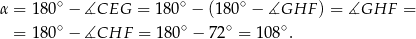 α = 180∘ − ∡CEG = 180∘ − (180∘ − ∡GHF ) = ∡GHF = = 180∘ − ∡CHF = 180∘ − 72∘ = 108∘. 