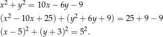  2 2 x + y = 10x − 6y − 9 (x 2 − 1 0x+ 25) + (y2 + 6y + 9) = 25 + 9 − 9 (x − 5)2 + (y + 3 )2 = 52. 