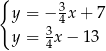 { 3 y = − 4x + 7 y = 34x − 13 