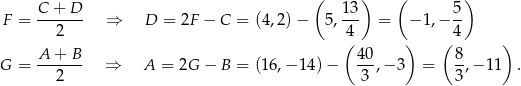  ( ) ( ) F = C-+--D- ⇒ D = 2F − C = (4,2) − 5, 13 = − 1,− 5- 2 4 4 ( ) ( ) G = A-+--B- ⇒ A = 2G − B = (16,− 14 )− 40-,− 3 = 8,− 11 . 2 3 3 
