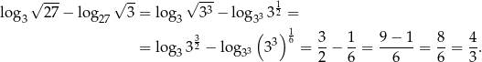  √ --- √ -- √ -3- 1 lo g3 27 − log 27 3 = log3 3 − log 33 32 = 3 ( )16 3 1 9− 1 8 4 = log3 32 − lo g33 3 3 = -− --= ------= --= --. 2 6 6 6 3 