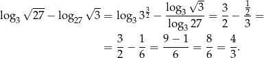  √ --- √ -- √ -- 1 log 27 − log 3 = lo g 3 32 − lo-g3--3-= 3-− -2 = 3 27 3 log3 27 2 3 3 1 9 − 1 8 4 = --− --= ------= --= -. 2 6 6 6 3 