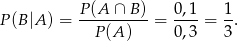 P(B |A ) = P(A-∩-B-)-= 0-,1 = 1-. P(A ) 0 ,3 3 