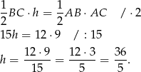  1BC ⋅h = 1-AB ⋅ AC / ⋅2 2 2 1 5h = 12 ⋅9 / : 15 12 ⋅9 12⋅ 3 3 6 h = ------= ------= ---. 1 5 5 5 
