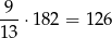  9 ---⋅182 = 126 13 