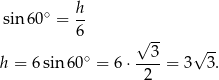 sin 60∘ = h- 6 √ -- ∘ 3 √ -- h = 6 sin 60 = 6⋅ ----= 3 3 . 2 