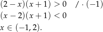 (2 − x )(x+ 1) > 0 / ⋅(− 1) (x − 2)(x+ 1) < 0 x ∈ (− 1,2). 
