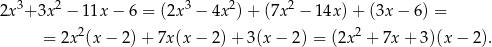 2x3+ 3x 2 − 1 1x− 6 = (2x 3 − 4x 2)+ (7x 2 − 14x) + (3x − 6) = 2 2 = 2x (x − 2)+ 7x(x − 2) + 3(x − 2 ) = (2x + 7x + 3)(x − 2). 