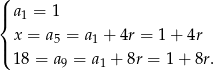 ( |{ a1 = 1 x = a = a + 4r = 1 + 4r |( 5 1 18 = a9 = a1 + 8r = 1 + 8r. 