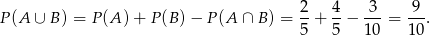  2 4 3 9 P(A ∪ B ) = P (A) + P (B) − P(A ∩ B) = -+ --− --- = ---. 5 5 1 0 10 