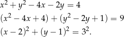  2 2 x + y − 4x − 2y = 4 (x2 − 4x + 4) + (y2 − 2y + 1) = 9 2 2 2 (x − 2) + (y − 1) = 3 . 